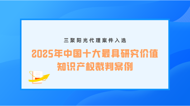 三聚阳光代理案件入选“2025年中国十大最具研究价值知识产权裁判案例”